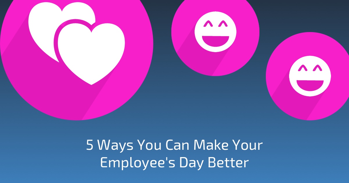 5 Ways You Can Make Your Employee's Day Better